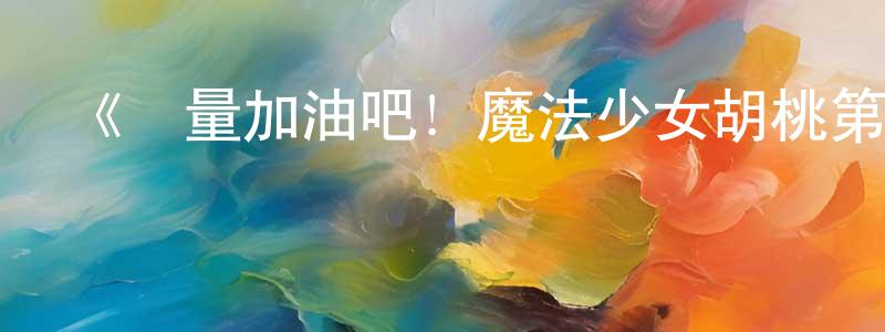 影視迷陳明章的個人博客,《盡量加油吧!魔法少女胡桃第二季》詳情介紹_盡量加油吧!魔法少女胡桃第二季13集全在線觀看_盡量加油吧!魔法少女胡桃第二季迅雷下載_動漫劇場